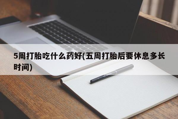 米非司酮购买渠道微信5周打胎吃什么药好(五周打胎后要休息多长时间)