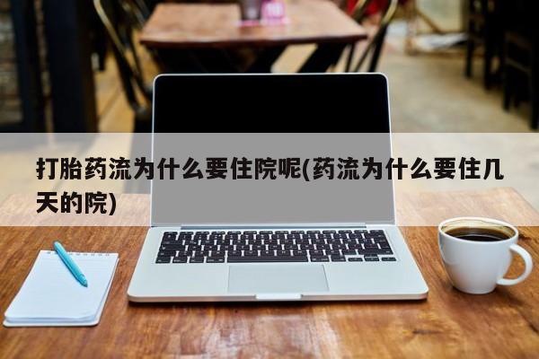 米非司酮购买渠道微信打胎药流为什么要住院呢(药流为什么要住几天的院)