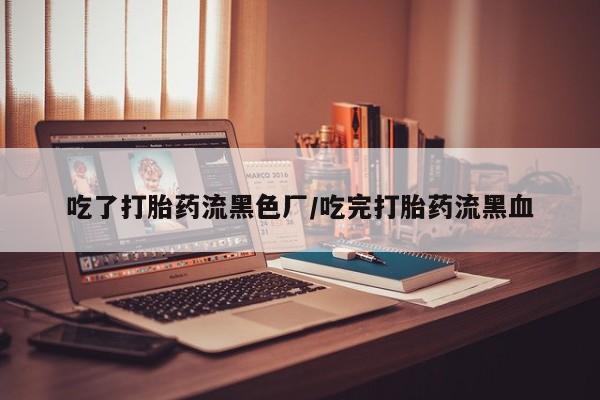 米非司酮购买渠道微信吃了打胎药流黑色厂/吃完打胎药流黑血