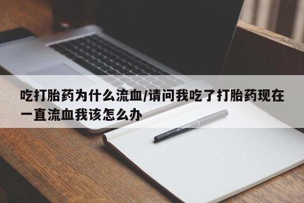 米非司酮购买渠道微信吃打胎药为什么流血/请问我吃了打胎药现在一直流血我该怎么办