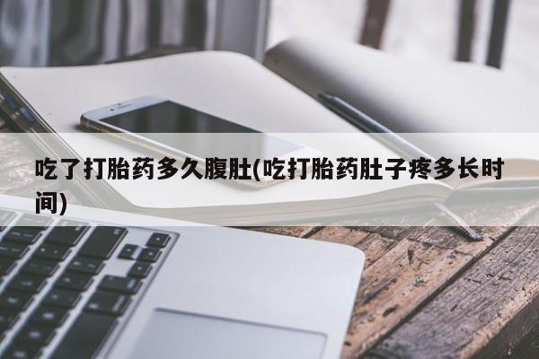 米非司酮购买渠道微信吃了打胎药多久腹肚(吃打胎药肚子疼多长时间)