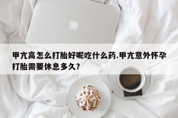 米非司酮购买渠道微信甲亢高怎么打胎好呢吃什么药.甲亢意外怀孕打胎需要休息多久？