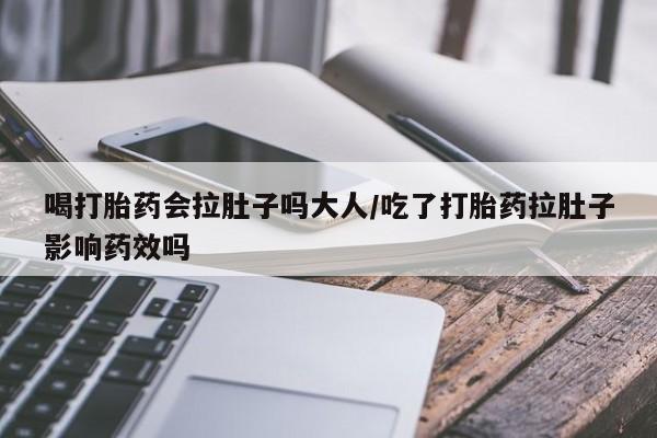 米非司酮购买渠道微信喝打胎药会拉肚子吗大人/吃了打胎药拉肚子影响药效吗