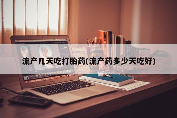 米非司酮购买渠道微信流产几天吃打胎药(流产药多少天吃好)