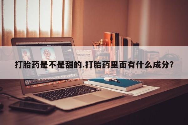 米非司酮购买渠道微信打胎药是不是甜的.打胎药里面有什么成分？