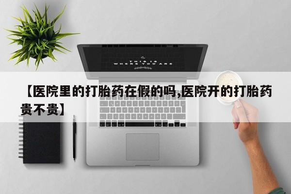 米非司酮购买渠道微信【医院里的打胎药在假的吗,医院开的打胎药贵不贵】