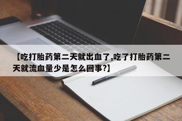 米非司酮购买渠道微信【吃打胎药第二天就出血了,吃了打胎药第二天就流血量少是怎么回事?】