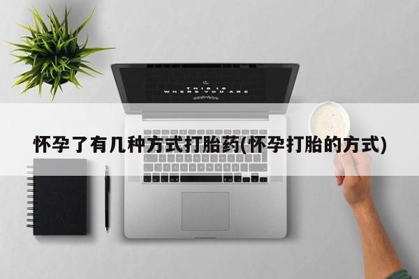 米非司酮购买渠道微信怀孕了有几种方式打胎药(怀孕打胎的方式)