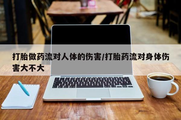 米非司酮购买渠道微信打胎做药流对人体的伤害/打胎药流对身体伤害大不大
