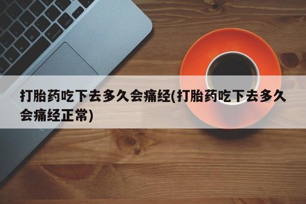 米非司酮购买渠道微信打胎药吃下去多久会痛经(打胎药吃下去多久会痛经正常)