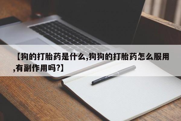 米非司酮购买渠道微信【狗的打胎药是什么,狗狗的打胎药怎么服用,有副作用吗?】