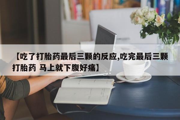 米非司酮购买渠道微信【吃了打胎药最后三颗的反应,吃完最后三颗打胎药 马上就下腹好痛】