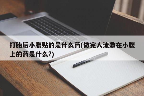 米非司酮购买渠道微信打胎后小腹贴的是什么药(做完人流敷在小腹上的药是什么?)