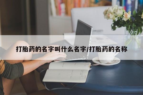 米非司酮购买渠道微信打胎药的名字叫什么名字/打胎药的名称