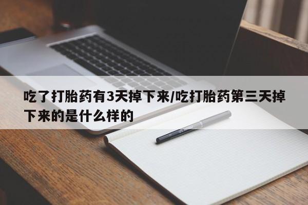 米非司酮购买渠道微信吃了打胎药有3天掉下来/吃打胎药第三天掉下来的是什么样的