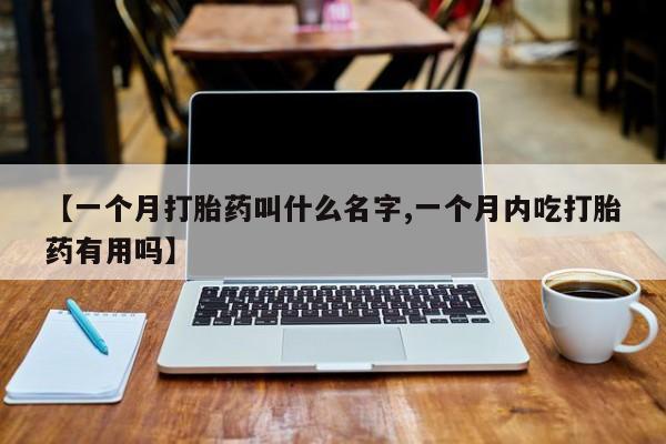 米非司酮购买渠道微信【一个月打胎药叫什么名字,一个月内吃打胎药有用吗】