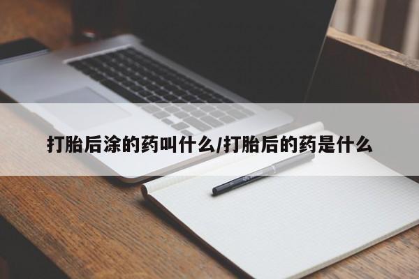 米非司酮购买渠道微信打胎后涂的药叫什么/打胎后的药是什么